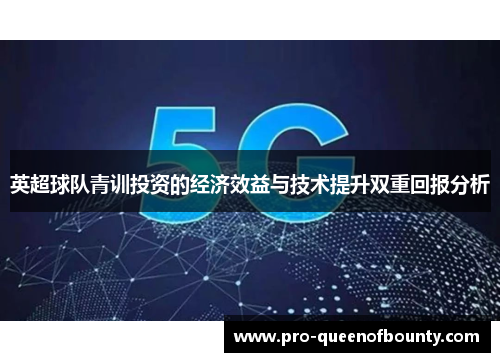 英超球队青训投资的经济效益与技术提升双重回报分析 英超球队青训投资的经济效益与技术提升双重回报分析