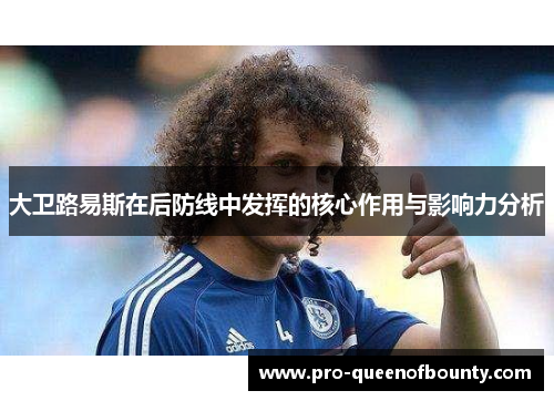 大卫路易斯在后防线中发挥的核心作用与影响力分析 大卫路易斯在后防线中发挥的核心作用与影响力分析