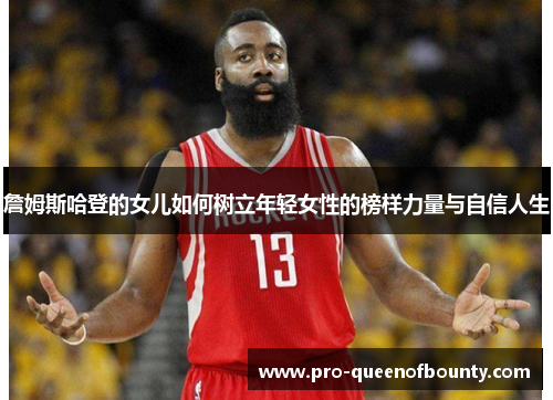 詹姆斯哈登的女儿如何树立年轻女性的榜样力量与自信人生