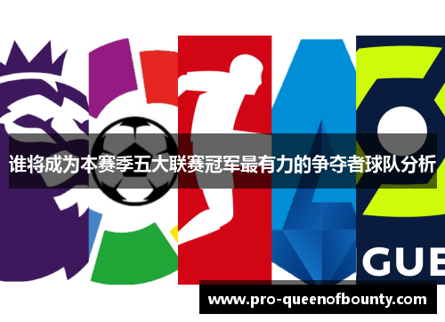 谁将成为本赛季五大联赛冠军最有力的争夺者球队分析