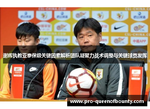 谢晖执教亚泰保级关键因素解析团队凝聚力战术调整与关键球员发挥