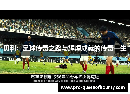 贝利:足球传奇之路与辉煌成就的传奇一生 贝利:足球传奇之路与辉煌成就的传奇一生
