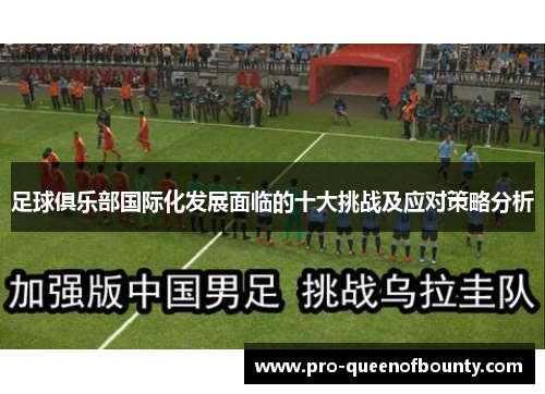 足球俱乐部国际化发展面临的十大挑战及应对策略分析 足球俱乐部国际化发展面临的十大挑战及应对策略分析