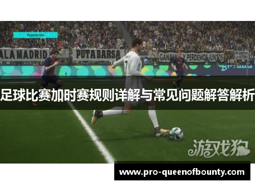 足球比赛加时赛规则详解与常见问题解答解析 足球比赛加时赛规则详解与常见问题解答解析