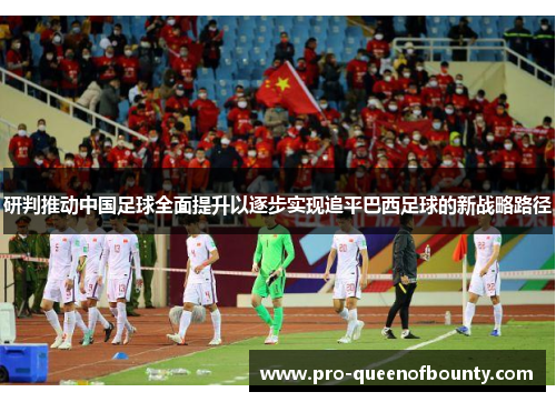 研判推动中国足球全面提升以逐步实现追平巴西足球的新战略路径