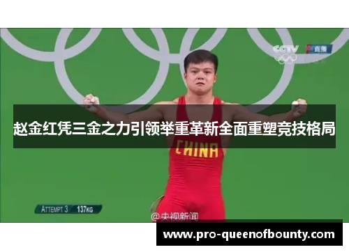 赵金红凭三金之力引领举重革新全面重塑竞技格局 赵金红凭三金之力引领举重革新全面重塑竞技格局