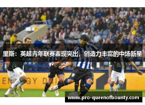 里斯:英超青年联赛表现突出,创造力丰富的中场新星 里斯:英超青年联赛表现突出,创造力丰富的中场新星