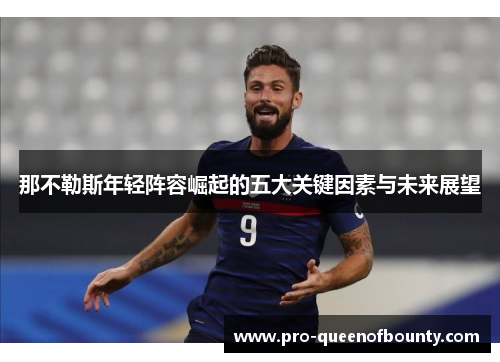那不勒斯年轻阵容崛起的五大关键因素与未来展望 那不勒斯年轻阵容崛起的五大关键因素与未来展望