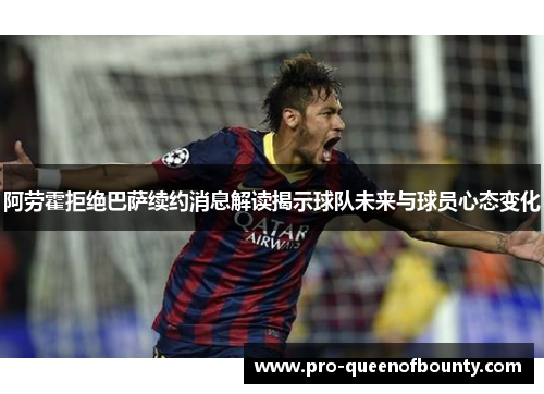 阿劳霍拒绝巴萨续约消息解读揭示球队未来与球员心态变化