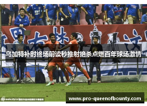乌加特补时终场前读秒推射绝杀点燃百年球场激情 乌加特补时终场前读秒推射绝杀点燃百年球场激情