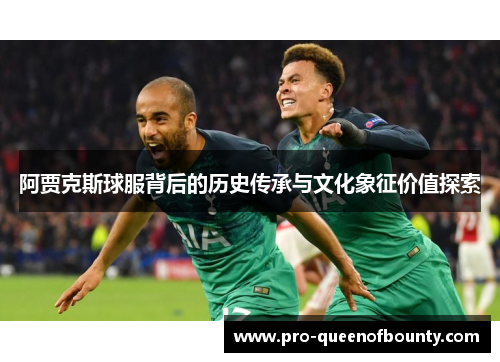 阿贾克斯球服背后的历史传承与文化象征价值探索 阿贾克斯球服背后的历史传承与文化象征价值探索