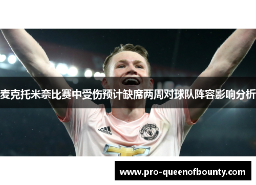 麦克托米奈比赛中受伤预计缺席两周对球队阵容影响分析 麦克托米奈比赛中受伤预计缺席两周对球队阵容影响分析