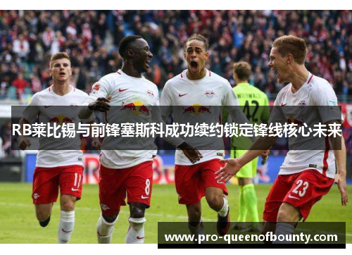 RB莱比锡与前锋塞斯科成功续约锁定锋线核心未来 RB莱比锡与前锋塞斯科成功续约锁定锋线核心未来