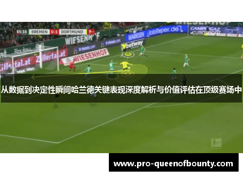 从数据到决定性瞬间哈兰德关键表现深度解析与价值评估在顶级赛场中 从数据到决定性瞬间哈兰德关键表现深度解析与价值评估在顶级赛场中
