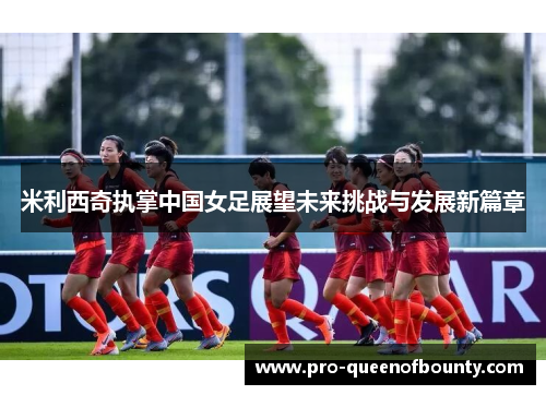 米利西奇执掌中国女足展望未来挑战与发展新篇章 米利西奇执掌中国女足展望未来挑战与发展新篇章