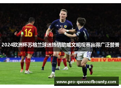 2024欧洲杯苏格兰球迷热情助威文明观赛赢得广泛赞誉