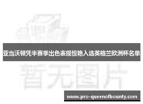 亚当沃顿凭半赛季出色表现惊艳入选英格兰欧洲杯名单 亚当沃顿凭半赛季出色表现惊艳入选英格兰欧洲杯名单