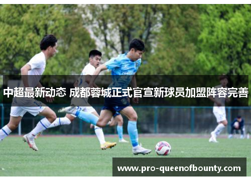 中超最新动态 成都蓉城正式官宣新球员加盟阵容完善 中超最新动态 成都蓉城正式官宣新球员加盟阵容完善