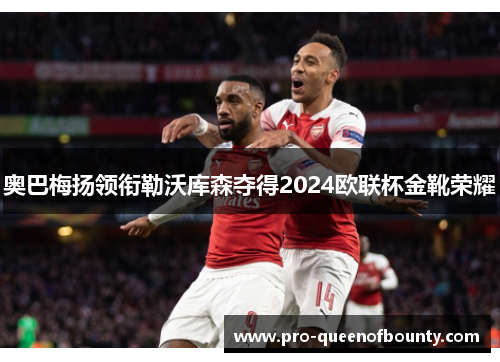 奥巴梅扬领衔勒沃库森夺得2024欧联杯金靴荣耀
